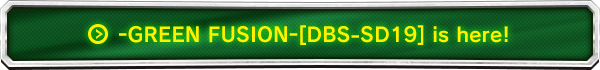 -GREEN FUSION-[DBS-SD19] is here!