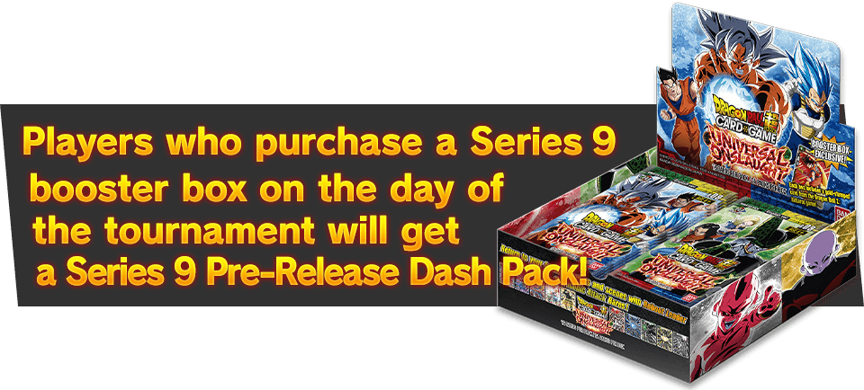 Players who purchase a Series 9 booster box on the day of the tournament will get Series 9 Super Dash Pack!