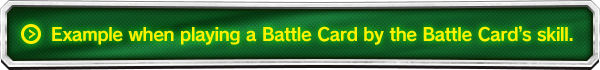 Example when playing a Battle Card by the Battle Card’s skill.